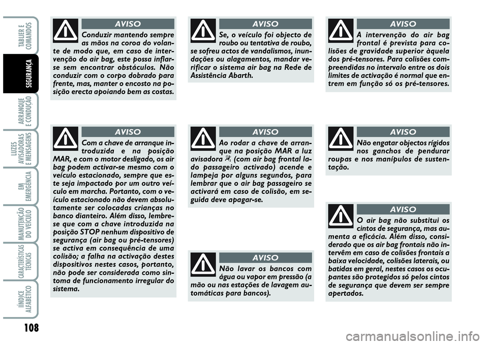 Abarth Grande Punto 2009 Manual de Uso e Manutenção (in Portuguese) 108
ARRANQUE
E CONDUÇÃO
LUZES
AVISADORAS
E MENSAGENS
EM
EMERGÊNCIA
MANUTENÇÃO
DO VEÍCULO
CARACTERÍSTICAS
TÉCNICAS
IÍNDICE
ALFABÉTICO
TABLIER E
COMANDOS
SEGURANÇA
Conduzir mantendo sempre
a Abarth Grande Punto 2009 Manual de Uso e Manutenção (in Portuguese) 108
ARRANQUE
E CONDUÇÃO
LUZES
AVISADORAS
E MENSAGENS
EM
EMERGÊNCIA
MANUTENÇÃO
DO VEÍCULO
CARACTERÍSTICAS
TÉCNICAS
IÍNDICE
ALFABÉTICO
TABLIER E
COMANDOS
SEGURANÇA
Conduzir mantendo sempre
a