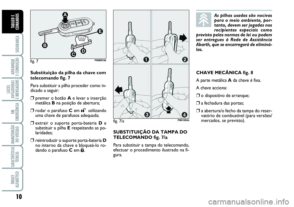 Abarth Grande Punto 2009 Manual de Uso e Manutenção (in Portuguese) 10
SEGURANÇA
ARRANQUE
E CONDUÇÃO
LUZES
AVISADORAS
E MENSAGENS
EM
EMERGÊNCIA
MANUTENÇÃO
DO VEÍCULO
CARACTERÍSTICAS
TÉCNICAS
ÍNDICE
ALFABÉTICO
TABLIER E
COMANDOS
CHAVE MECÂNICA fig. 8
A par Abarth Grande Punto 2009 Manual de Uso e Manutenção (in Portuguese) 10
SEGURANÇA
ARRANQUE
E CONDUÇÃO
LUZES
AVISADORAS
E MENSAGENS
EM
EMERGÊNCIA
MANUTENÇÃO
DO VEÍCULO
CARACTERÍSTICAS
TÉCNICAS
ÍNDICE
ALFABÉTICO
TABLIER E
COMANDOS
CHAVE MECÂNICA fig. 8
A par