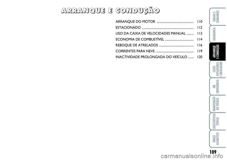 Abarth Grande Punto 2010  Manual de Uso e Manutenção (in Portuguese) 109
LUZES
AVISADORAS
E MENSAGENS
EM
EMERGÊNCIA
MANUTENÇÃO 
DO VEÍCULO
CARACTERÍSTICAS
TÉCNICAS
ÍNDICE
ALFABÉTICO
TABLIER E
COMANDOS
SEGURANÇA
ARRANQUE
E CONDUÇÃO
ARRANQUE DO MOTOR .........
