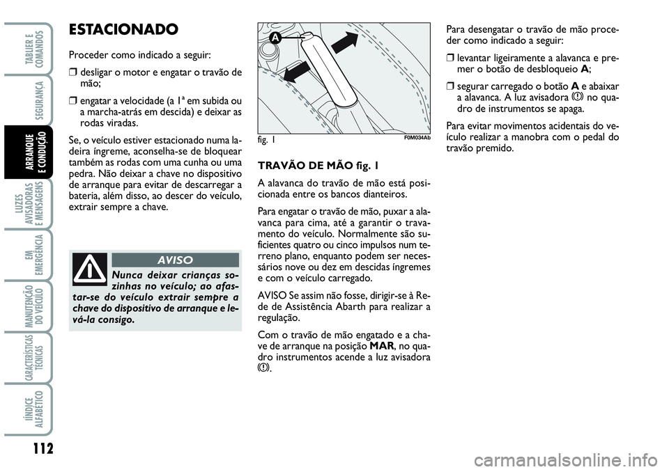 Abarth Grande Punto 2010  Manual de Uso e Manutenção (in Portuguese) 112
LUZES
AVISADORAS
E MENSAGENS
EM
EMERGÊNCIA
MANUTENÇÃO 
DO VEÍCULO
CARACTERÍSTICAS
TÉCNICAS
IÍNDICE
ALFABÉTICO
TABLIER E
COMANDOS
SEGURANÇA
ARRANQUE
E CONDUÇÃOTRAVÃO DE MÃO fig. 1
A al