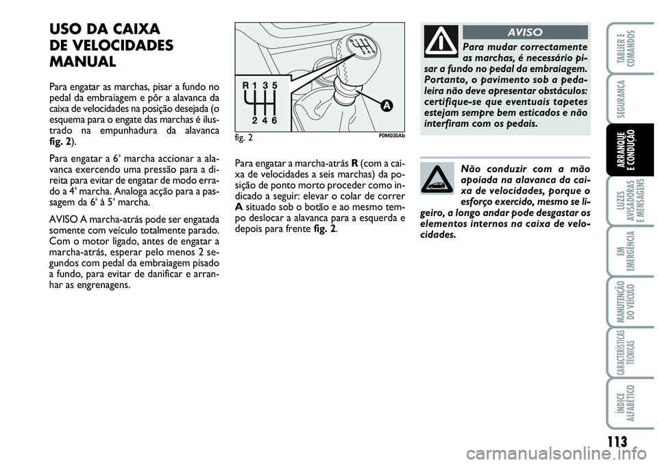 Abarth Grande Punto 2010  Manual de Uso e Manutenção (in Portuguese) 113
LUZES
AVISADORAS
E MENSAGENS
EM
EMERGÊNCIA
MANUTENÇÃO 
DO VEÍCULO
CARACTERÍSTICAS
TÉCNICAS
ÍNDICE
ALFABÉTICO
TABLIER E
COMANDOS
SEGURANÇA
ARRANQUE
E CONDUÇÃO
USO DA CAIXA 
DE VELOCIDADE