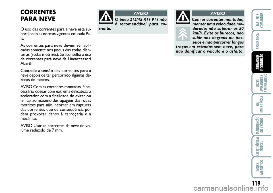 Abarth Grande Punto 2009 Manual de Uso e Manutenção (in Portuguese) 119
LUZES
AVISADORAS
E MENSAGENS
EM
EMERGÊNCIA
MANUTENÇÃO
DO VEÍCULO
CARACTERÍSTICAS
TÉCNICAS
ÍNDICE
ALFABÉTICO
TABLIER E
COMANDOS
SEGURANÇA
ARRANQUE
E CONDUÇÃO
CORRENTES
PARA NEVE
O uso Abarth Grande Punto 2009 Manual de Uso e Manutenção (in Portuguese) 119
LUZES
AVISADORAS
E MENSAGENS
EM
EMERGÊNCIA
MANUTENÇÃO
DO VEÍCULO
CARACTERÍSTICAS
TÉCNICAS
ÍNDICE
ALFABÉTICO
TABLIER E
COMANDOS
SEGURANÇA
ARRANQUE
E CONDUÇÃO
CORRENTES
PARA NEVE
O uso
