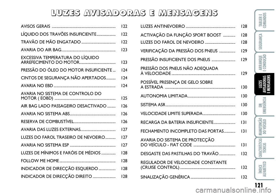 Abarth Grande Punto 2009 Manual de Uso e Manutenção (in Portuguese) 121
EM
EMERGÊNCIA
MANUTENÇÃO
DO VEÍCULO
CARACTERÍSTICAS
TÉCNICAS
ÍNDICE
ALFABÉTICO
TABLIER E
COMANDOS
SEGURANÇA
ARRANQUE
E CONDUÇÃO
LUZES
AVISADORAS
E MENSAGENS
AVISOS GERAIS .............. Abarth Grande Punto 2009 Manual de Uso e Manutenção (in Portuguese) 121
EM
EMERGÊNCIA
MANUTENÇÃO
DO VEÍCULO
CARACTERÍSTICAS
TÉCNICAS
ÍNDICE
ALFABÉTICO
TABLIER E
COMANDOS
SEGURANÇA
ARRANQUE
E CONDUÇÃO
LUZES
AVISADORAS
E MENSAGENS
AVISOS GERAIS ..............