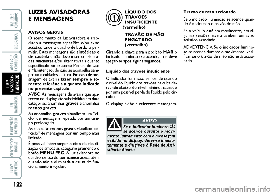Abarth Grande Punto 2009 Manual de Uso e Manutenção (in Portuguese) 122
EM
EMERGÊNCIA
MANUTENÇÃO
DO VEÍCULO
CARACTERÍSTICAS
TÉCNICAS
ÍNDICE
ALFABÉTICO
TABLIER E
COMANDOS
SEGURANÇA
ARRANQUE
E CONDUÇÃO
LUZES
AVISADORAS
E MENSAGENS
LUZES AVISADORAS
E MENSAGEN Abarth Grande Punto 2009 Manual de Uso e Manutenção (in Portuguese) 122
EM
EMERGÊNCIA
MANUTENÇÃO
DO VEÍCULO
CARACTERÍSTICAS
TÉCNICAS
ÍNDICE
ALFABÉTICO
TABLIER E
COMANDOS
SEGURANÇA
ARRANQUE
E CONDUÇÃO
LUZES
AVISADORAS
E MENSAGENS
LUZES AVISADORAS
E MENSAGEN