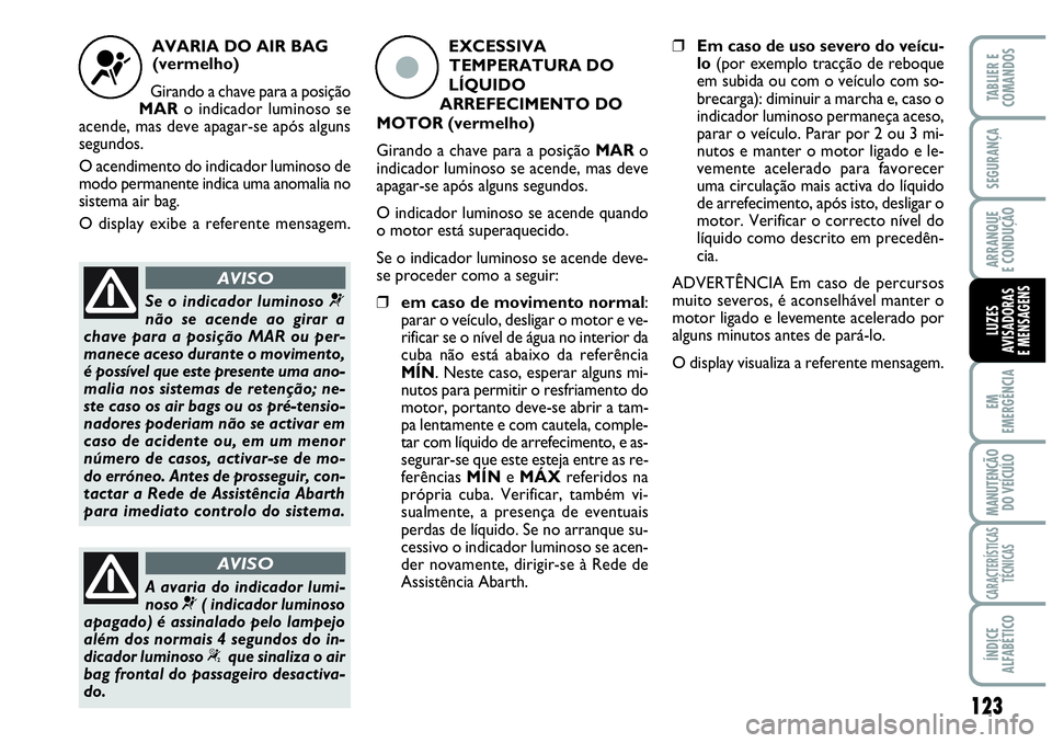 Abarth Grande Punto 2009 Manual de Uso e Manutenção (in Portuguese) 123
EM
EMERGÊNCIA
MANUTENÇÃO
DO VEÍCULO
CARACTERÍSTICAS
TÉCNICAS
ÍNDICE
ALFABÉTICO
TABLIER E
COMANDOS
SEGURANÇA
ARRANQUE
E CONDUÇÃO
LUZES
AVISADORAS
E MENSAGENS
AVARIA DO AIR BAG
(vermelho) Abarth Grande Punto 2009 Manual de Uso e Manutenção (in Portuguese) 123
EM
EMERGÊNCIA
MANUTENÇÃO
DO VEÍCULO
CARACTERÍSTICAS
TÉCNICAS
ÍNDICE
ALFABÉTICO
TABLIER E
COMANDOS
SEGURANÇA
ARRANQUE
E CONDUÇÃO
LUZES
AVISADORAS
E MENSAGENS
AVARIA DO AIR BAG
(vermelho)