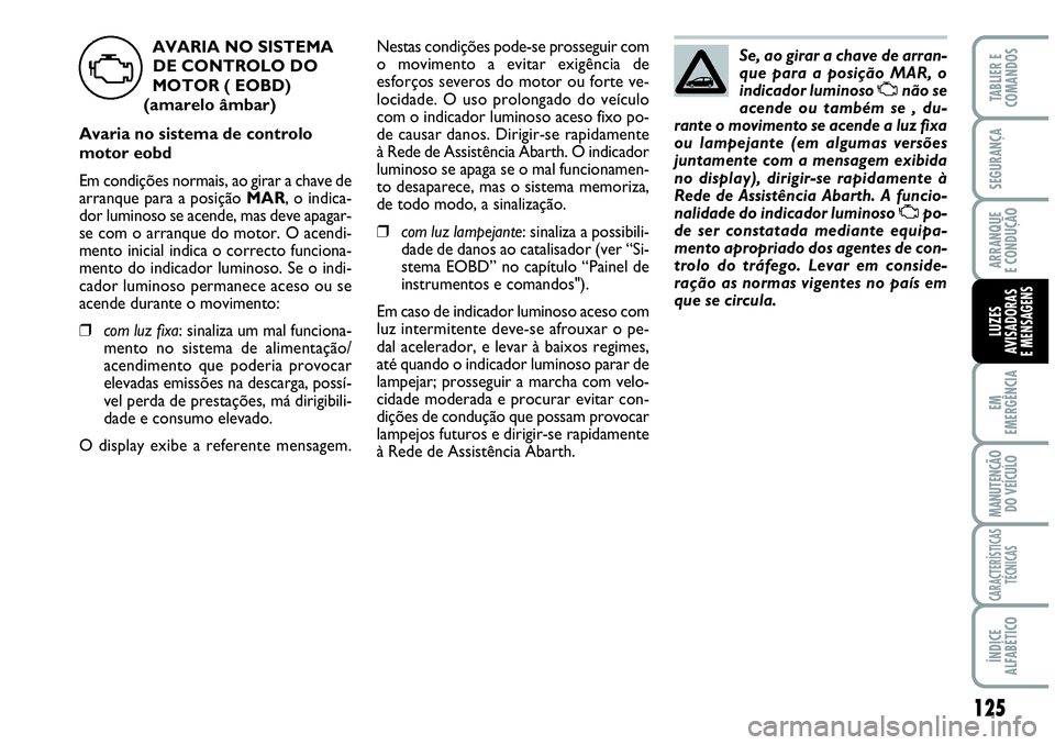 Abarth Grande Punto 2009 Manual de Uso e Manutenção (in Portuguese) 125
EM
EMERGÊNCIA
MANUTENÇÃO
DO VEÍCULO
CARACTERÍSTICAS
TÉCNICAS
ÍNDICE
ALFABÉTICO
TABLIER E
COMANDOS
SEGURANÇA
ARRANQUE
E CONDUÇÃO
LUZES
AVISADORAS
E MENSAGENS
Se, ao girar a chave de arra Abarth Grande Punto 2009 Manual de Uso e Manutenção (in Portuguese) 125
EM
EMERGÊNCIA
MANUTENÇÃO
DO VEÍCULO
CARACTERÍSTICAS
TÉCNICAS
ÍNDICE
ALFABÉTICO
TABLIER E
COMANDOS
SEGURANÇA
ARRANQUE
E CONDUÇÃO
LUZES
AVISADORAS
E MENSAGENS
Se, ao girar a chave de arra