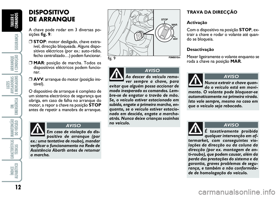 Abarth Grande Punto 2008  Manual de Uso e Manutenção (in Portuguese) 12
SEGURANÇA
ARRANQUE
E CONDUÇÃO
LUZES
AVISADORAS
E MENSAGENS
EM
EMERGÊNCIA
MANUTENÇÃO 
DO VEÍCULO
CARACTERÍSTICAS
TÉCNICAS
ÍNDICE
ALFABÉTICO
TABLIER E
COMANDOS
DISPOSITIVO 
DE ARRANQUE
A c