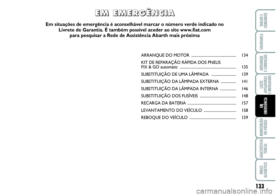 Abarth Grande Punto 2009 Manual de Uso e Manutenção (in Portuguese) 133
LUZES
AVISADORAS
E MENSAGENS
MANUTENÇÃO
DO VEÍCULO
CARACTERÍSTICAS
TÉCNICAS
ÍNDICE
ALFABÉTICO
TABLIER E
COMANDOS
SEGURANÇA
ARRANQUE
E CONDUÇÃO
EM
EMERGÊNCIA
ARRANQUE DO MOTOR ......... Abarth Grande Punto 2009 Manual de Uso e Manutenção (in Portuguese) 133
LUZES
AVISADORAS
E MENSAGENS
MANUTENÇÃO
DO VEÍCULO
CARACTERÍSTICAS
TÉCNICAS
ÍNDICE
ALFABÉTICO
TABLIER E
COMANDOS
SEGURANÇA
ARRANQUE
E CONDUÇÃO
EM
EMERGÊNCIA
ARRANQUE DO MOTOR .........
