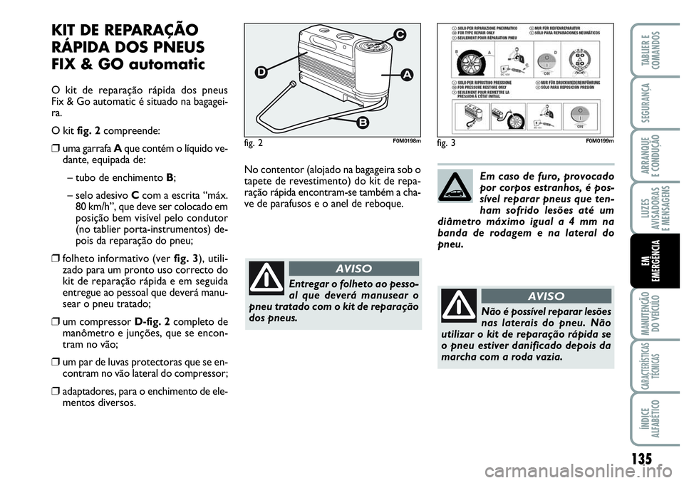 Abarth Grande Punto 2009 Manual de Uso e Manutenção (in Portuguese) 135
LUZES
AVISADORAS
E MENSAGENS
MANUTENÇÃO
DO VEÍCULO
CARACTERÍSTICAS
TÉCNICAS
ÍNDICE
ALFABÉTICO
TABLIER E
COMANDOS
SEGURANÇA
ARRANQUE
E CONDUÇÃO
EM
EMERGÊNCIA
KIT DE REPARAÇÃO
RÁPIDA Abarth Grande Punto 2009 Manual de Uso e Manutenção (in Portuguese) 135
LUZES
AVISADORAS
E MENSAGENS
MANUTENÇÃO
DO VEÍCULO
CARACTERÍSTICAS
TÉCNICAS
ÍNDICE
ALFABÉTICO
TABLIER E
COMANDOS
SEGURANÇA
ARRANQUE
E CONDUÇÃO
EM
EMERGÊNCIA
KIT DE REPARAÇÃO
RÁPIDA