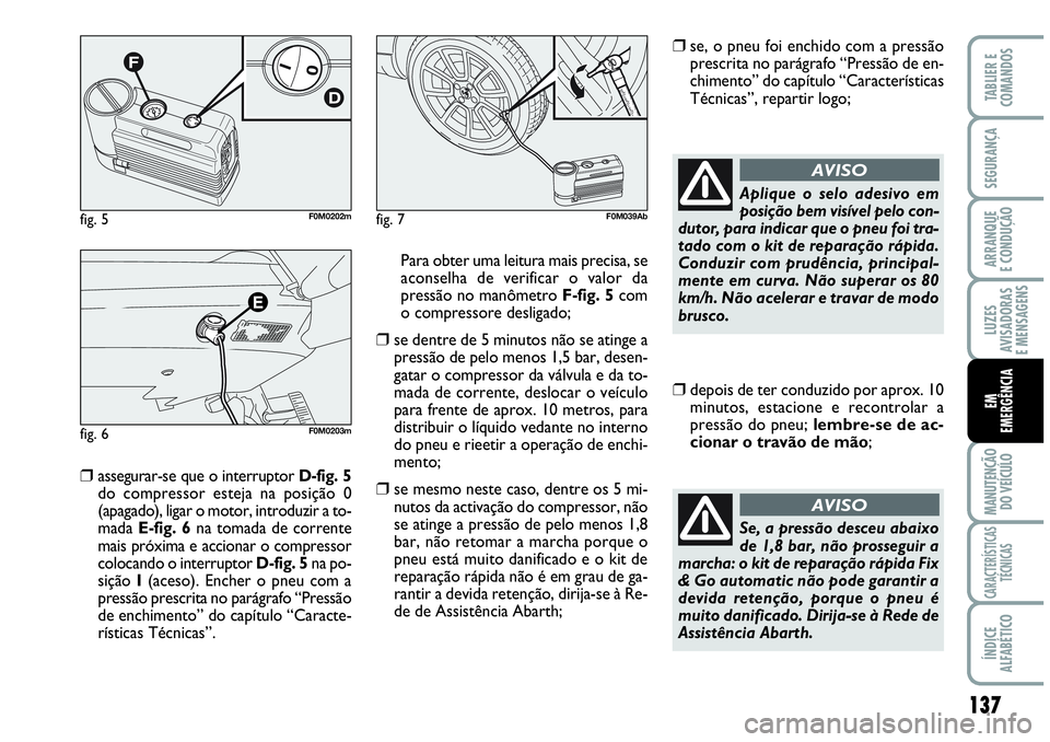 Abarth Grande Punto 2009 Manual de Uso e Manutenção (in Portuguese) 137
LUZES
AVISADORAS
E MENSAGENS
MANUTENÇÃO
DO VEÍCULO
CARACTERÍSTICAS
TÉCNICAS
ÍNDICE
ALFABÉTICO
TABLIER E
COMANDOS
SEGURANÇA
ARRANQUE
E CONDUÇÃO
EM
EMERGÊNCIA
❒assegurar-se que o inter Abarth Grande Punto 2009 Manual de Uso e Manutenção (in Portuguese) 137
LUZES
AVISADORAS
E MENSAGENS
MANUTENÇÃO
DO VEÍCULO
CARACTERÍSTICAS
TÉCNICAS
ÍNDICE
ALFABÉTICO
TABLIER E
COMANDOS
SEGURANÇA
ARRANQUE
E CONDUÇÃO
EM
EMERGÊNCIA
❒assegurar-se que o inter
