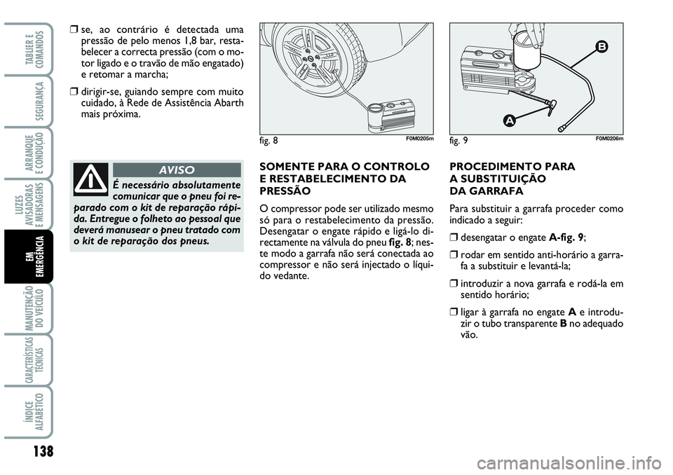 Abarth Grande Punto 2009 Manual de Uso e Manutenção (in Portuguese) 138
LUZES
AVISADORAS
E MENSAGENS
MANUTENÇÃO
DO VEÍCULO
CARACTERÍSTICAS
TÉCNICAS
ÍNDICE
ALFABÉTICO
TABLIER E
COMANDOS
SEGURANÇA
ARRANQUE
E CONDUÇÃO
EM
EMERGÊNCIA
❒se, ao contrário é det Abarth Grande Punto 2009 Manual de Uso e Manutenção (in Portuguese) 138
LUZES
AVISADORAS
E MENSAGENS
MANUTENÇÃO
DO VEÍCULO
CARACTERÍSTICAS
TÉCNICAS
ÍNDICE
ALFABÉTICO
TABLIER E
COMANDOS
SEGURANÇA
ARRANQUE
E CONDUÇÃO
EM
EMERGÊNCIA
❒se, ao contrário é det