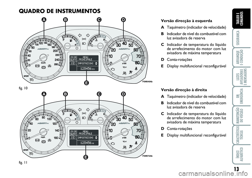 Abarth Grande Punto 2007  Manual de Uso e Manutenção (in Portuguese) 13
SEGURANÇA
ARRANQUE
E CONDUÇÃO
LUZES
AVISADORAS
E MENSAGENS
EM
EMERGÊNCIA
MANUTENÇÃO 
DO VEÍCULO
CARACTERÍSTICAS
TÉCNICAS
ÍNDICE
ALFABÉTICO
TABLIER E
COMANDOS
QUADRO DE INSTRUMENTOS
Vers�