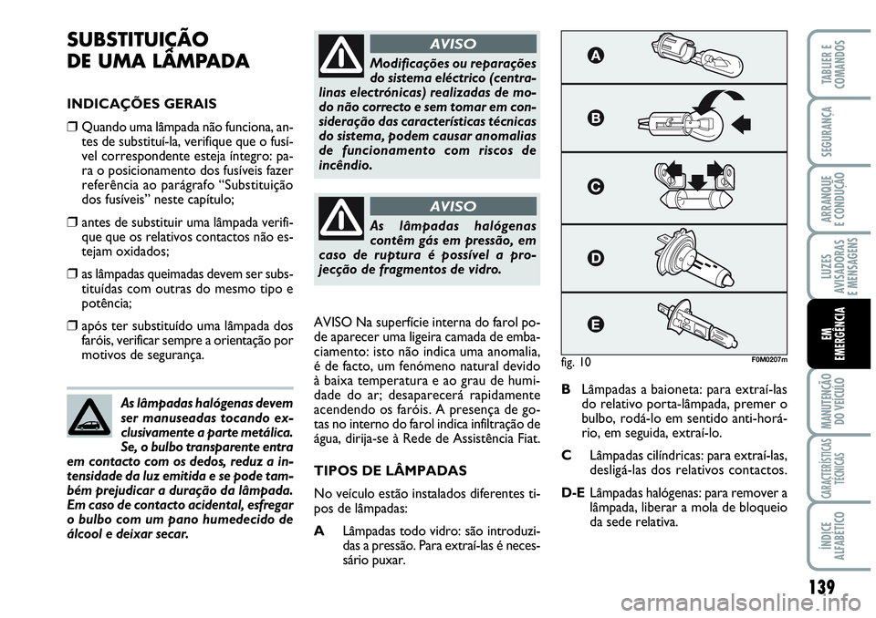 Abarth Grande Punto 2007  Manual de Uso e Manutenção (in Portuguese) 139
LUZES
AVISADORAS
E MENSAGENS
MANUTENÇÃO
DO VEÍCULO
CARACTERÍSTICAS
TÉCNICAS
ÍNDICE
ALFABÉTICO
TABLIER E
COMANDOS
SEGURANÇA
ARRANQUE
E CONDUÇÃO
EM 
EMERGÊNCIA
SUBSTITUIÇÃO 
DE UMA LÂM