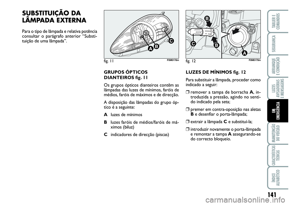 Abarth Grande Punto 2009 Manual de Uso e Manutenção (in Portuguese) 141
LUZES
AVISADORAS
E MENSAGENS
MANUTENÇÃO
DO VEÍCULO
CARACTERÍSTICAS
TÉCNICAS
ÍNDICE
ALFABÉTICO
TABLIER E
COMANDOS
SEGURANÇA
ARRANQUE
E CONDUÇÃO
EM
EMERGÊNCIA
SUBSTITUIÇÃO DA
LÂMPADA Abarth Grande Punto 2009 Manual de Uso e Manutenção (in Portuguese) 141
LUZES
AVISADORAS
E MENSAGENS
MANUTENÇÃO
DO VEÍCULO
CARACTERÍSTICAS
TÉCNICAS
ÍNDICE
ALFABÉTICO
TABLIER E
COMANDOS
SEGURANÇA
ARRANQUE
E CONDUÇÃO
EM
EMERGÊNCIA
SUBSTITUIÇÃO DA
LÂMPADA