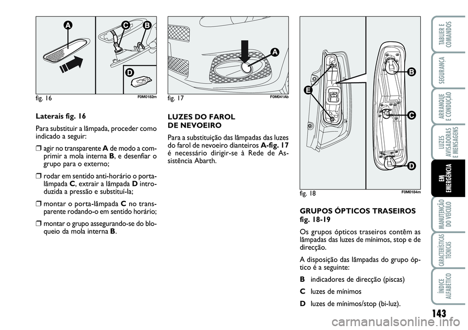Abarth Grande Punto 2009 Manual de Uso e Manutenção (in Portuguese) 143
LUZES
AVISADORAS
E MENSAGENS
MANUTENÇÃO
DO VEÍCULO
CARACTERÍSTICAS
TÉCNICAS
ÍNDICE
ALFABÉTICO
TABLIER E
COMANDOS
SEGURANÇA
ARRANQUE
E CONDUÇÃO
EM
EMERGÊNCIA
Laterais fig. 16
Para subst Abarth Grande Punto 2009 Manual de Uso e Manutenção (in Portuguese) 143
LUZES
AVISADORAS
E MENSAGENS
MANUTENÇÃO
DO VEÍCULO
CARACTERÍSTICAS
TÉCNICAS
ÍNDICE
ALFABÉTICO
TABLIER E
COMANDOS
SEGURANÇA
ARRANQUE
E CONDUÇÃO
EM
EMERGÊNCIA
Laterais fig. 16
Para subst