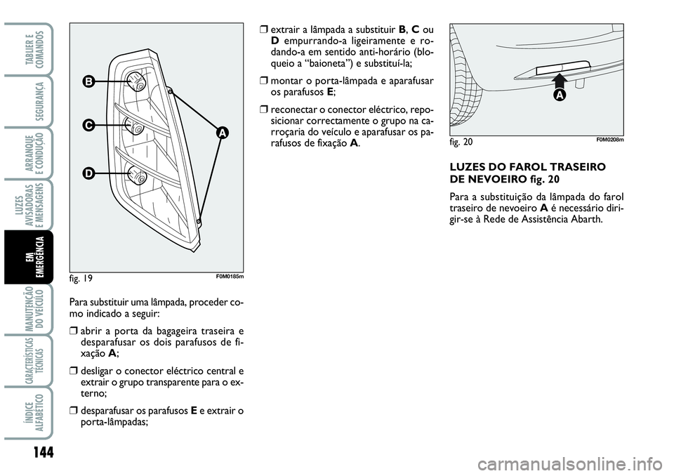 Abarth Grande Punto 2009 Manual de Uso e Manutenção (in Portuguese) 144
LUZES
AVISADORAS
E MENSAGENS
MANUTENÇÃO
DO VEÍCULO
CARACTERÍSTICAS
TÉCNICAS
ÍNDICE
ALFABÉTICO
TABLIER E
COMANDOS
SEGURANÇA
ARRANQUE
E CONDUÇÃO
EM
EMERGÊNCIA
Para substituir uma lâmpad Abarth Grande Punto 2009 Manual de Uso e Manutenção (in Portuguese) 144
LUZES
AVISADORAS
E MENSAGENS
MANUTENÇÃO
DO VEÍCULO
CARACTERÍSTICAS
TÉCNICAS
ÍNDICE
ALFABÉTICO
TABLIER E
COMANDOS
SEGURANÇA
ARRANQUE
E CONDUÇÃO
EM
EMERGÊNCIA
Para substituir uma lâmpad