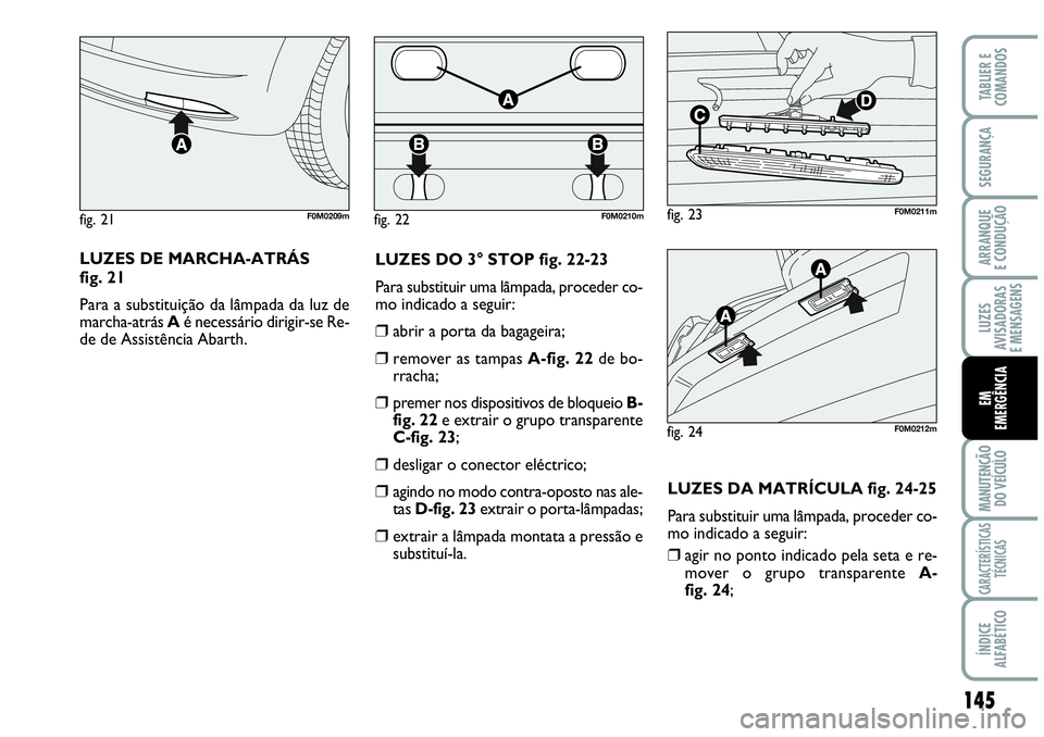 Abarth Grande Punto 2009 Manual de Uso e Manutenção (in Portuguese) 145
LUZES
AVISADORAS
E MENSAGENS
MANUTENÇÃO
DO VEÍCULO
CARACTERÍSTICAS
TÉCNICAS
ÍNDICE
ALFABÉTICO
TABLIER E
COMANDOS
SEGURANÇA
ARRANQUE
E CONDUÇÃO
EM
EMERGÊNCIA
LUZES DE MARCHA-ATRÁS
fig Abarth Grande Punto 2009 Manual de Uso e Manutenção (in Portuguese) 145
LUZES
AVISADORAS
E MENSAGENS
MANUTENÇÃO
DO VEÍCULO
CARACTERÍSTICAS
TÉCNICAS
ÍNDICE
ALFABÉTICO
TABLIER E
COMANDOS
SEGURANÇA
ARRANQUE
E CONDUÇÃO
EM
EMERGÊNCIA
LUZES DE MARCHA-ATRÁS
fig