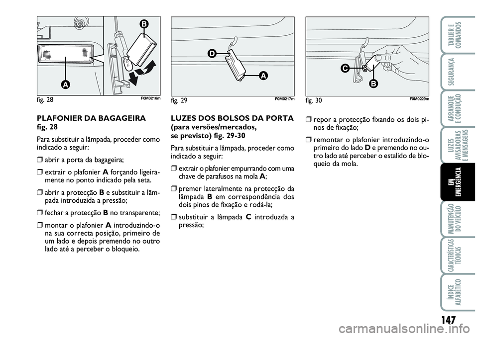 Abarth Grande Punto 2009 Manual de Uso e Manutenção (in Portuguese) 147
LUZES
AVISADORAS
E MENSAGENS
MANUTENÇÃO
DO VEÍCULO
CARACTERÍSTICAS
TÉCNICAS
ÍNDICE
ALFABÉTICO
TABLIER E
COMANDOS
SEGURANÇA
ARRANQUE
E CONDUÇÃO
EM
EMERGÊNCIA
PLAFONIER DA BAGAGEIRA
fig. Abarth Grande Punto 2009 Manual de Uso e Manutenção (in Portuguese) 147
LUZES
AVISADORAS
E MENSAGENS
MANUTENÇÃO
DO VEÍCULO
CARACTERÍSTICAS
TÉCNICAS
ÍNDICE
ALFABÉTICO
TABLIER E
COMANDOS
SEGURANÇA
ARRANQUE
E CONDUÇÃO
EM
EMERGÊNCIA
PLAFONIER DA BAGAGEIRA
fig.