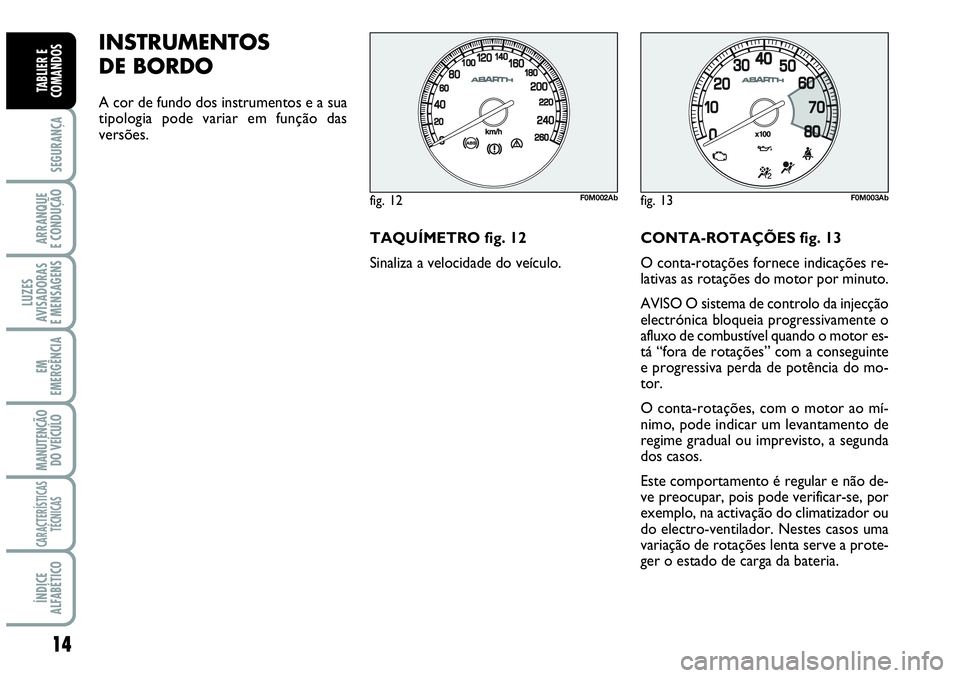 Abarth Grande Punto 2009 Manual de Uso e Manutenção (in Portuguese) 14
SEGURANÇA
ARRANQUE
E CONDUÇÃO
LUZES
AVISADORAS
E MENSAGENS
EM
EMERGÊNCIA
MANUTENÇÃO
DO VEÍCULO
CARACTERÍSTICAS
TÉCNICAS
ÍNDICE
ALFABÉTICO
TABLIER E
COMANDOS
INSTRUMENTOS
DE BORDO
A co Abarth Grande Punto 2009 Manual de Uso e Manutenção (in Portuguese) 14
SEGURANÇA
ARRANQUE
E CONDUÇÃO
LUZES
AVISADORAS
E MENSAGENS
EM
EMERGÊNCIA
MANUTENÇÃO
DO VEÍCULO
CARACTERÍSTICAS
TÉCNICAS
ÍNDICE
ALFABÉTICO
TABLIER E
COMANDOS
INSTRUMENTOS
DE BORDO
A co