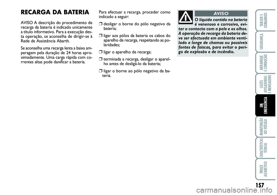 Abarth Grande Punto 2009 Manual de Uso e Manutenção (in Portuguese) 157
LUZES
AVISADORAS
E MENSAGENS
MANUTENÇÃO
DO VEÍCULO
CARACTERÍSTICAS
TÉCNICAS
ÍNDICE
ALFABÉTICO
TABLIER E
COMANDOS
SEGURANÇA
ARRANQUE
E CONDUÇÃO
EM
EMERGÊNCIA
O líquido contido na bater Abarth Grande Punto 2009 Manual de Uso e Manutenção (in Portuguese) 157
LUZES
AVISADORAS
E MENSAGENS
MANUTENÇÃO
DO VEÍCULO
CARACTERÍSTICAS
TÉCNICAS
ÍNDICE
ALFABÉTICO
TABLIER E
COMANDOS
SEGURANÇA
ARRANQUE
E CONDUÇÃO
EM
EMERGÊNCIA
O líquido contido na bater