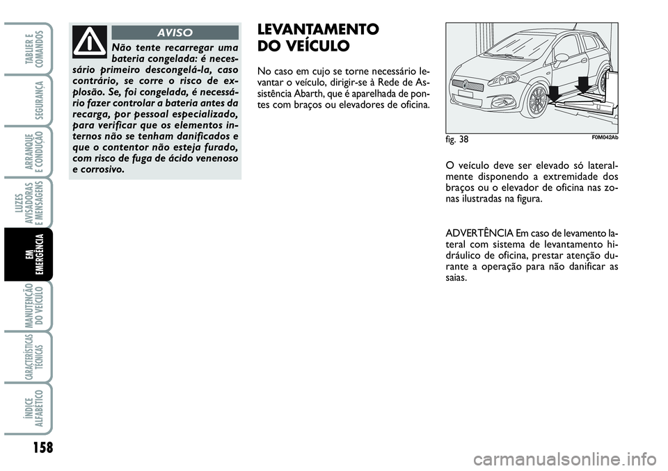 Abarth Grande Punto 2009 Manual de Uso e Manutenção (in Portuguese) 158
LUZES
AVISADORAS
E MENSAGENS
MANUTENÇÃO
DO VEÍCULO
CARACTERÍSTICAS
TÉCNICAS
ÍNDICE
ALFABÉTICO
TABLIER E
COMANDOS
SEGURANÇA
ARRANQUE
E CONDUÇÃO
EM
EMERGÊNCIA
fig. 38F0M042Ab
LEVANTAMENT Abarth Grande Punto 2009 Manual de Uso e Manutenção (in Portuguese) 158
LUZES
AVISADORAS
E MENSAGENS
MANUTENÇÃO
DO VEÍCULO
CARACTERÍSTICAS
TÉCNICAS
ÍNDICE
ALFABÉTICO
TABLIER E
COMANDOS
SEGURANÇA
ARRANQUE
E CONDUÇÃO
EM
EMERGÊNCIA
fig. 38F0M042Ab
LEVANTAMENT