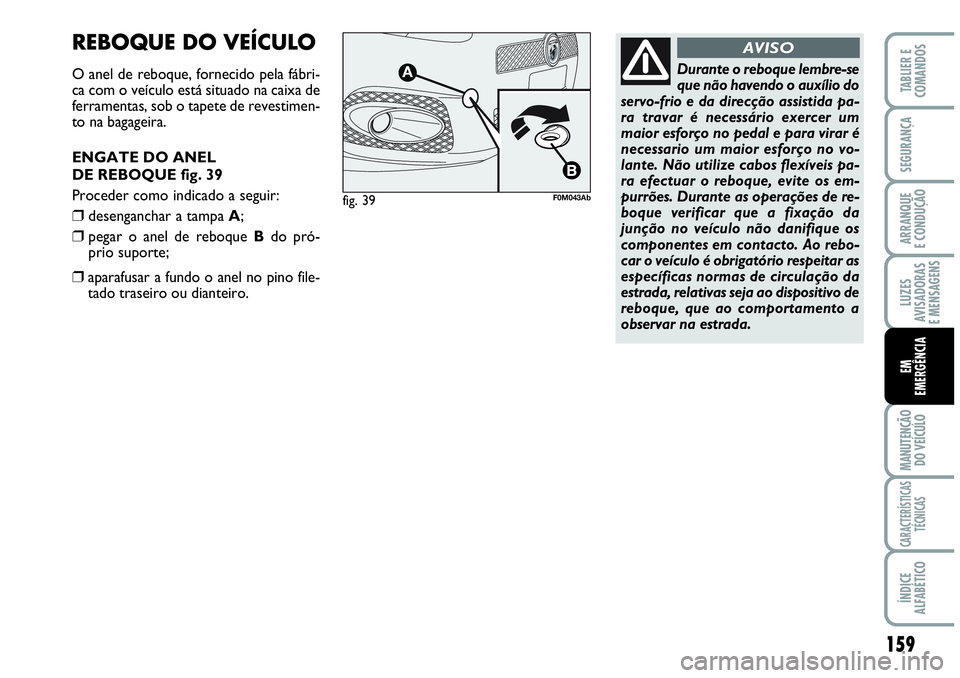 Abarth Grande Punto 2009 Manual de Uso e Manutenção (in Portuguese) 159
LUZES
AVISADORAS
E MENSAGENS
MANUTENÇÃO
DO VEÍCULO
CARACTERÍSTICAS
TÉCNICAS
ÍNDICE
ALFABÉTICO
TABLIER E
COMANDOS
SEGURANÇA
ARRANQUE
E CONDUÇÃO
EM
EMERGÊNCIA
REBOQUE DO VEÍCULO
O anel Abarth Grande Punto 2009 Manual de Uso e Manutenção (in Portuguese) 159
LUZES
AVISADORAS
E MENSAGENS
MANUTENÇÃO
DO VEÍCULO
CARACTERÍSTICAS
TÉCNICAS
ÍNDICE
ALFABÉTICO
TABLIER E
COMANDOS
SEGURANÇA
ARRANQUE
E CONDUÇÃO
EM
EMERGÊNCIA
REBOQUE DO VEÍCULO
O anel