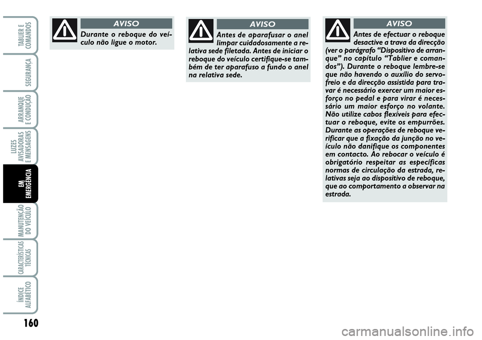 Abarth Grande Punto 2009 Manual de Uso e Manutenção (in Portuguese) 160
LUZES
AVISADORAS
E MENSAGENS
MANUTENÇÃO
DO VEÍCULO
CARACTERÍSTICAS
TÉCNICAS
ÍNDICE
ALFABÉTICO
TABLIER E
COMANDOS
SEGURANÇA
ARRANQUE
E CONDUÇÃO
EM
EMERGÊNCIA
Durante o reboque do veí-
Abarth Grande Punto 2009 Manual de Uso e Manutenção (in Portuguese) 160
LUZES
AVISADORAS
E MENSAGENS
MANUTENÇÃO
DO VEÍCULO
CARACTERÍSTICAS
TÉCNICAS
ÍNDICE
ALFABÉTICO
TABLIER E
COMANDOS
SEGURANÇA
ARRANQUE
E CONDUÇÃO
EM
EMERGÊNCIA
Durante o reboque do veí-