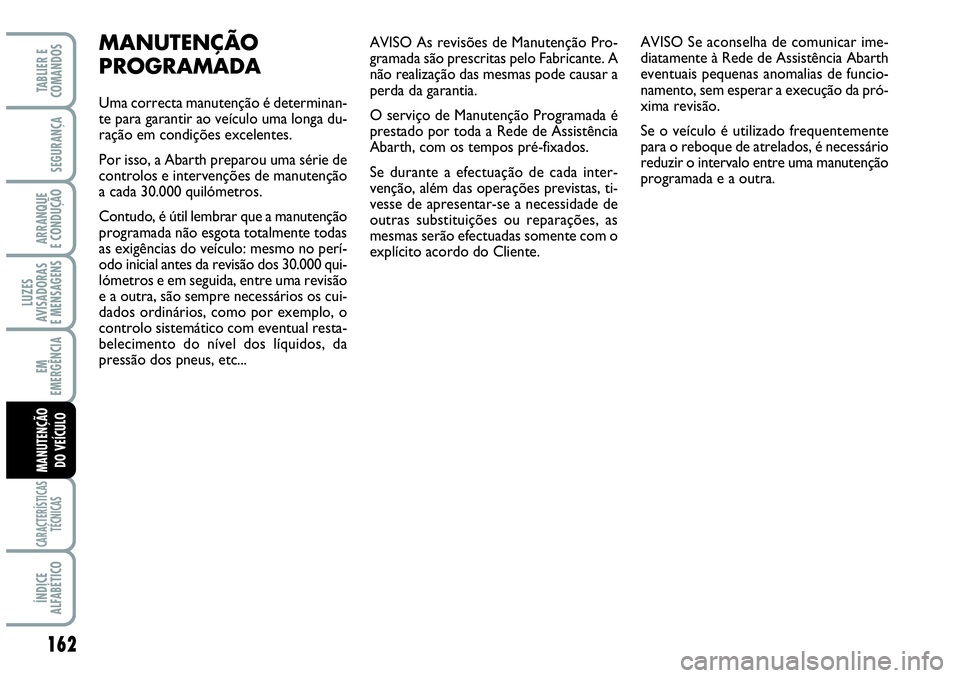 Abarth Grande Punto 2009 Manual de Uso e Manutenção (in Portuguese) AVISO As revisões de Manutenção Pro-
gramada são prescritas pelo Fabricante. A
não realização das mesmas pode causar a
perda da garantia.
O serviço de Manutenção Programada é
prestado por t Abarth Grande Punto 2009 Manual de Uso e Manutenção (in Portuguese) AVISO As revisões de Manutenção Pro-
gramada são prescritas pelo Fabricante. A
não realização das mesmas pode causar a
perda da garantia.
O serviço de Manutenção Programada é
prestado por t