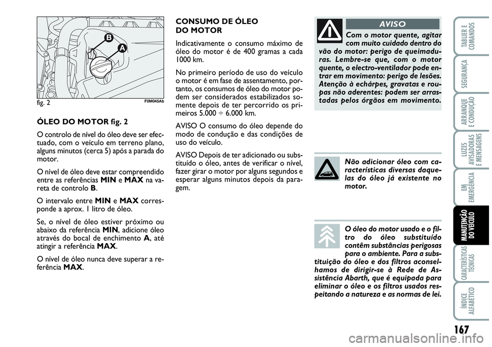 Abarth Grande Punto 2009 Manual de Uso e Manutenção (in Portuguese) Com o motor quente, agitar
com muito cuidado dentro do
vão do motor: perigo de queimadu-
ras. Lembre-se que, com o motor
quente, o electro-ventilador pode en-
trar em movimento: perigo de lesões.
At Abarth Grande Punto 2009 Manual de Uso e Manutenção (in Portuguese) Com o motor quente, agitar
com muito cuidado dentro do
vão do motor: perigo de queimadu-
ras. Lembre-se que, com o motor
quente, o electro-ventilador pode en-
trar em movimento: perigo de lesões.
At
