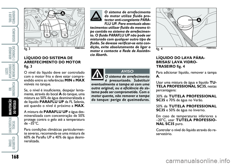 Abarth Grande Punto 2009 Manual de Uso e Manutenção (in Portuguese) 168
LUZES
AVISADORAS
E MENSAGENS
CARACTERÍSTICAS
TÉCNICAS
ÍNDICE
ALFABÉTICO
TABLIER E
COMANDOS
SEGURANÇA
ARRANQUE
E CONDUÇÃO
EM
EMERGÊNCIA
MANUTENÇÃO
DO VEÍCULO
LÍQUIDO DO LAVA PÁRA-
BRIS Abarth Grande Punto 2009 Manual de Uso e Manutenção (in Portuguese) 168
LUZES
AVISADORAS
E MENSAGENS
CARACTERÍSTICAS
TÉCNICAS
ÍNDICE
ALFABÉTICO
TABLIER E
COMANDOS
SEGURANÇA
ARRANQUE
E CONDUÇÃO
EM
EMERGÊNCIA
MANUTENÇÃO
DO VEÍCULO
LÍQUIDO DO LAVA PÁRA-
BRIS