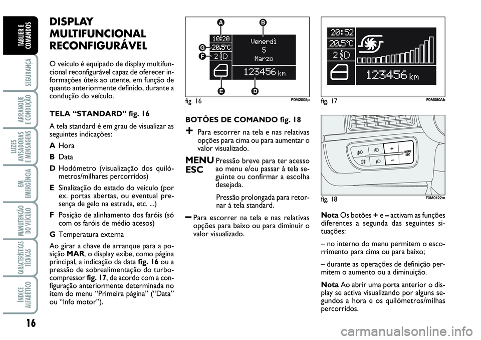 Abarth Grande Punto 2007  Manual de Uso e Manutenção (in Portuguese) 16
SEGURANÇA
ARRANQUE
E CONDUÇÃO
LUZES
AVISADORAS
E MENSAGENS
EM
EMERGÊNCIA
MANUTENÇÃO 
DO VEÍCULO
CARACTERÍSTICAS
TÉCNICAS
ÍNDICE
ALFABÉTICO
TABLIER E
COMANDOS
DISPLAY
MULTIFUNCIONAL
RECON