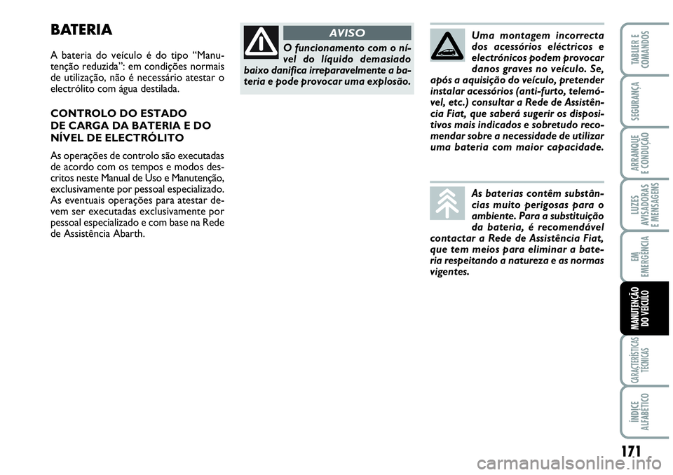 Abarth Grande Punto 2009  Manual de Uso e Manutenção (in Portuguese) 171
LUZES
AVISADORAS
E MENSAGENS
CARACTERÍSTICAS
TÉCNICAS
ÍNDICE
ALFABÉTICO
TABLIER E
COMANDOS
SEGURANÇA
ARRANQUE
E CONDUÇÃO
EM
EMERGÊNCIA
MANUTENÇÃO
DO VEÍCULO
BATERIA
A bateria do veícul