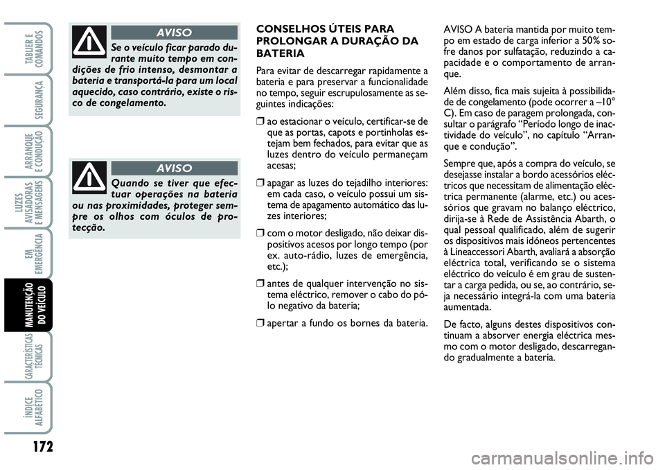 Abarth Grande Punto 2009  Manual de Uso e Manutenção (in Portuguese) 172
LUZES
AVISADORAS
E MENSAGENS
CARACTERÍSTICAS
TÉCNICAS
ÍNDICE
ALFABÉTICO
TABLIER E
COMANDOS
SEGURANÇA
ARRANQUE
E CONDUÇÃO
EM
EMERGÊNCIA
MANUTENÇÃO
DO VEÍCULO
Se o veículo ficar parado d