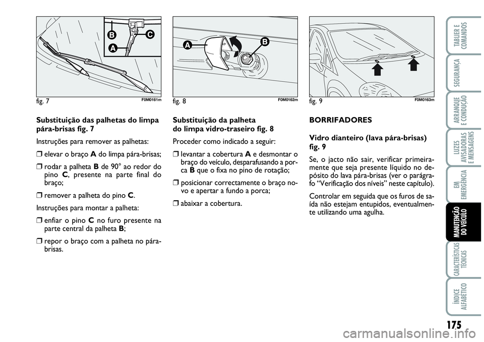 Abarth Grande Punto 2009  Manual de Uso e Manutenção (in Portuguese) 175
LUZES
AVISADORAS
E MENSAGENS
CARACTERÍSTICAS
TÉCNICAS
ÍNDICE
ALFABÉTICO
TABLIER E
COMANDOS
SEGURANÇA
ARRANQUE
E CONDUÇÃO
EM
EMERGÊNCIA
MANUTENÇÃO
DO VEÍCULO
Substituição das palhetas 