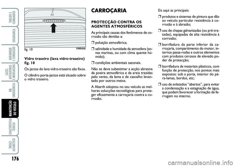 Abarth Grande Punto 2009  Manual de Uso e Manutenção (in Portuguese) 176
LUZES
AVISADORAS
E MENSAGENS
CARACTERÍSTICAS
TÉCNICAS
ÍNDICE
ALFABÉTICO
TABLIER E
COMANDOS
SEGURANÇA
ARRANQUE
E CONDUÇÃO
EM
EMERGÊNCIA
MANUTENÇÃO
DO VEÍCULO
Eis aqui as principais:
❒ 