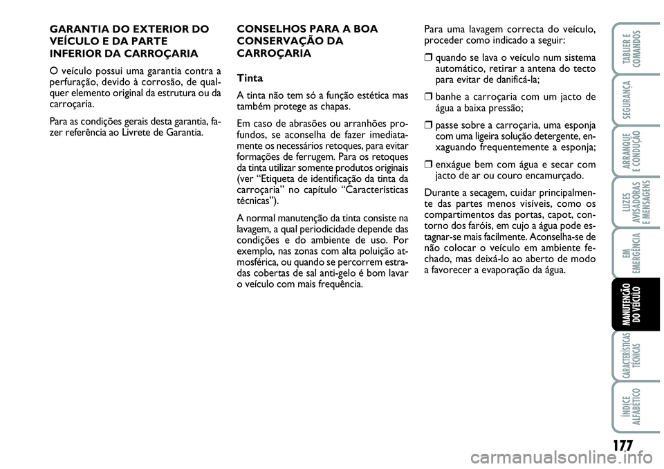 Abarth Grande Punto 2009  Manual de Uso e Manutenção (in Portuguese) 177
LUZES
AVISADORAS
E MENSAGENS
CARACTERÍSTICAS
TÉCNICAS
ÍNDICE
ALFABÉTICO
TABLIER E
COMANDOS
SEGURANÇA
ARRANQUE
E CONDUÇÃO
EM
EMERGÊNCIA
MANUTENÇÃO
DO VEÍCULO
GARANTIA DO EXTERIOR DO
VEÍ