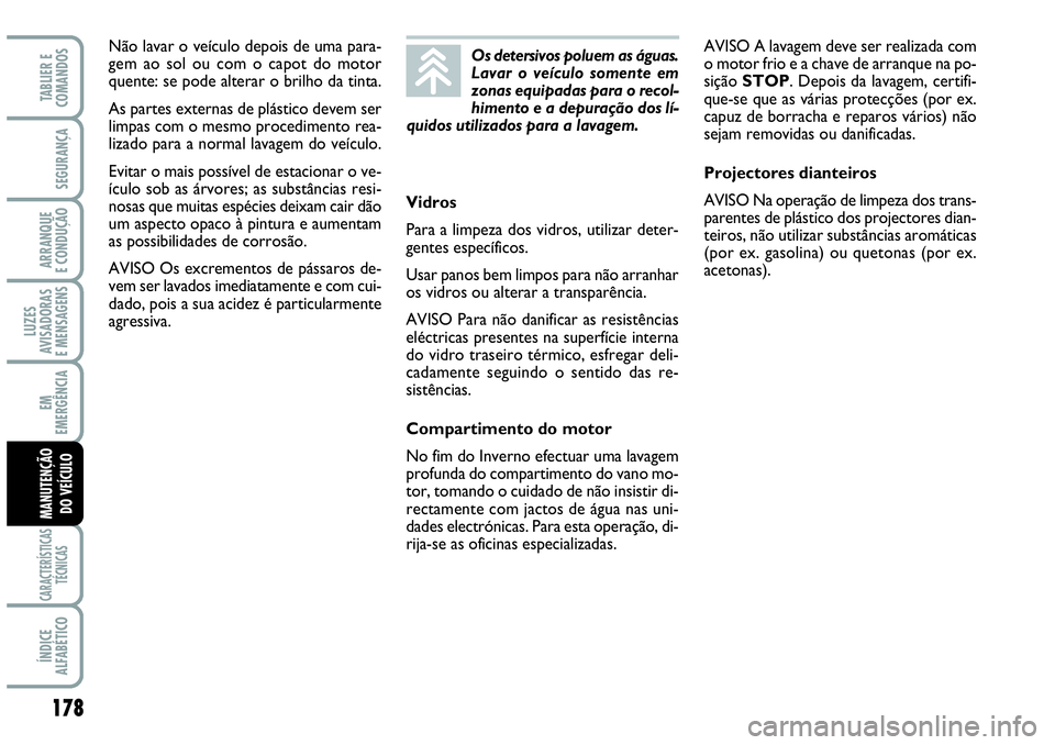 Abarth Grande Punto 2009  Manual de Uso e Manutenção (in Portuguese) 178
LUZES
AVISADORAS
E MENSAGENS
CARACTERÍSTICAS
TÉCNICAS
ÍNDICE
ALFABÉTICO
TABLIER E
COMANDOS
SEGURANÇA
ARRANQUE
E CONDUÇÃO
EM
EMERGÊNCIA
MANUTENÇÃO
DO VEÍCULO
Vidros
Para a limpeza dos vi