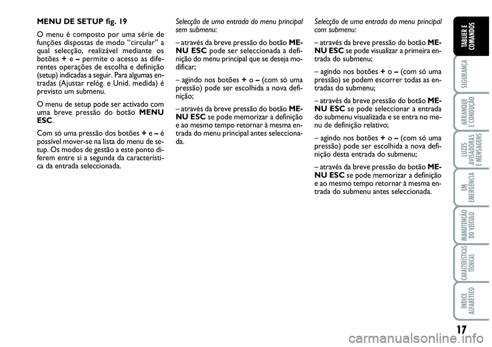 Abarth Grande Punto 2007  Manual de Uso e Manutenção (in Portuguese) 17
SEGURANÇA
ARRANQUE
E CONDUÇÃO
LUZES
AVISADORAS
E MENSAGENS
EM
EMERGÊNCIA
MANUTENÇÃO 
DO VEÍCULO
CARACTERÍSTICAS
TÉCNICAS
ÍNDICE
ALFABÉTICO
TABLIER E
COMANDOS
MENU DE SETUP fig. 19
O menu