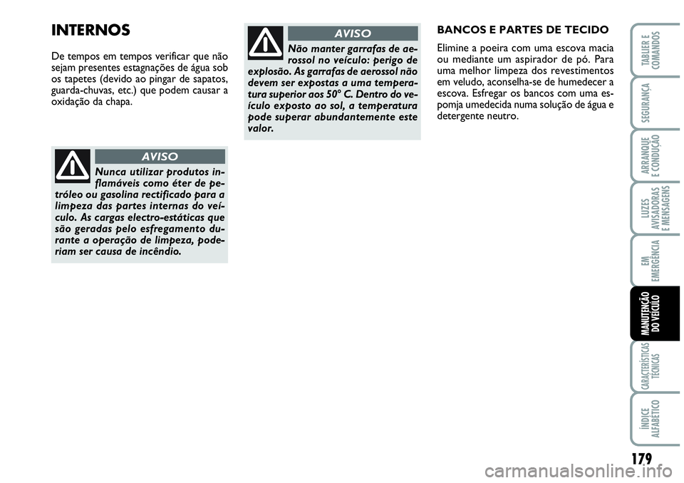 Abarth Grande Punto 2009  Manual de Uso e Manutenção (in Portuguese) 179
LUZES
AVISADORAS
E MENSAGENS
CARACTERÍSTICAS
TÉCNICAS
ÍNDICE
ALFABÉTICO
TABLIER E
COMANDOS
SEGURANÇA
ARRANQUE
E CONDUÇÃO
EM
EMERGÊNCIA
MANUTENÇÃO
DO VEÍCULO
Nunca utilizar produtos in-
