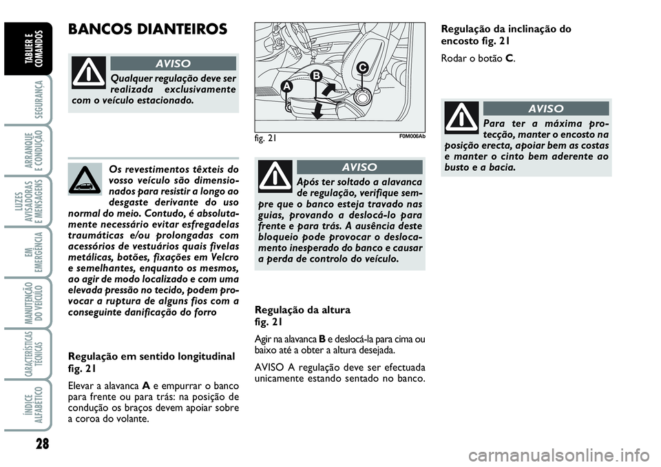 Abarth Grande Punto 2009 Manual de Uso e Manutenção (in Portuguese) Os revestimentos têxteis do
vosso veículo são dimensio-
nados para resistir a longo ao
desgaste derivante do uso
normal do meio. Contudo, é absoluta-
mente necessário evitar esfregadelas
traumát Abarth Grande Punto 2009 Manual de Uso e Manutenção (in Portuguese) Os revestimentos têxteis do
vosso veículo são dimensio-
nados para resistir a longo ao
desgaste derivante do uso
normal do meio. Contudo, é absoluta-
mente necessário evitar esfregadelas
traumát