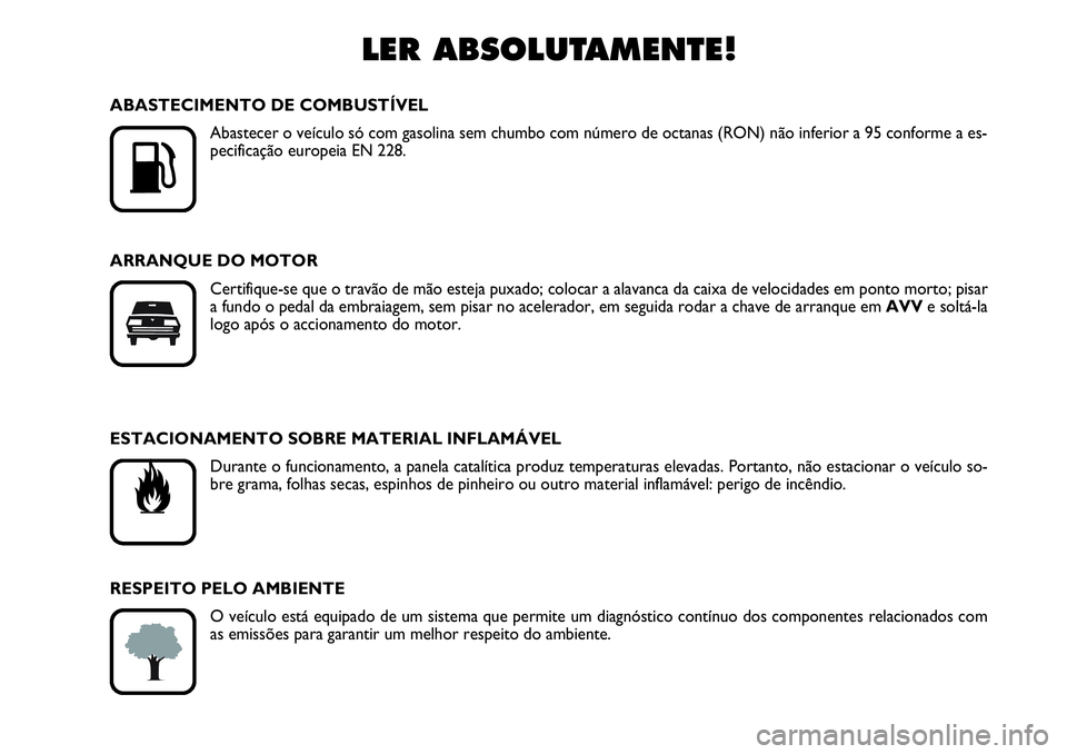 Abarth Grande Punto 2007  Manual de Uso e Manutenção (in Portuguese) LER ABSOLUTAMENTE!

K
ABASTECIMENTO DE COMBUSTÍVEL
Abastecer o veículo só com gasolina sem chumbo com número de octanas (RON) não inferior a 95 conforme a es-
pecificação europeia EN 228.
ARRA