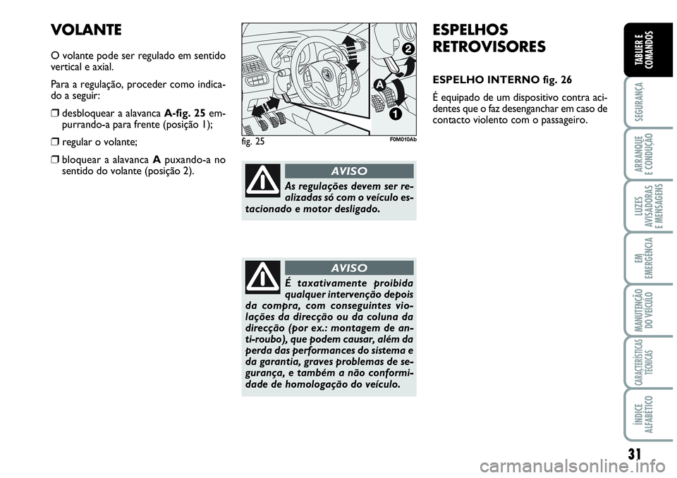 Abarth Grande Punto 2008  Manual de Uso e Manutenção (in Portuguese) 31
SEGURANÇA
ARRANQUE
E CONDUÇÃO
LUZES
AVISADORAS
E MENSAGENS
EM
EMERGÊNCIA
MANUTENÇÃO 
DO VEÍCULO
CARACTERÍSTICAS
TÉCNICAS
ÍNDICE
ALFABÉTICO
TABLIER E
COMANDOS
ESPELHOS
RETROVISORES
ESPELH