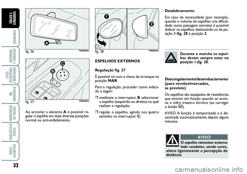 Abarth Grande Punto 2007  Manual de Uso e Manutenção (in Portuguese) 32
SEGURANÇA
ARRANQUE
E CONDUÇÃO
LUZES
AVISADORAS
E MENSAGENS
EM
EMERGÊNCIA
MANUTENÇÃO 
DO VEÍCULO
CARACTERÍSTICAS
TÉCNICAS
ÍNDICE
ALFABÉTICO
TABLIER E
COMANDOS
ESPELHOS EXTERNOS
Regulaçã