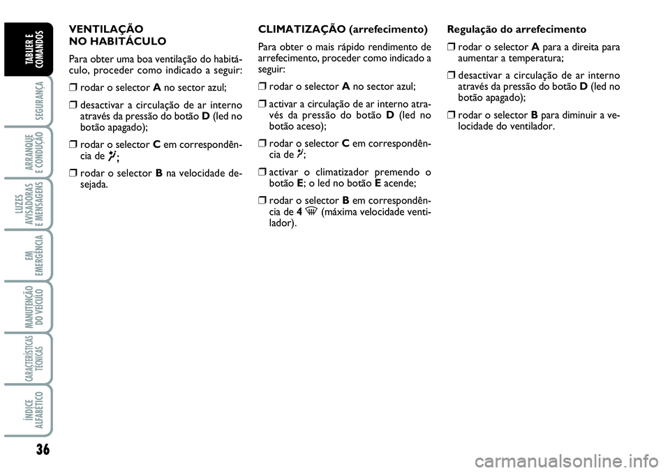 Abarth Grande Punto 2007  Manual de Uso e Manutenção (in Portuguese) 36
SEGURANÇA
ARRANQUE
E CONDUÇÃO
LUZES
AVISADORAS
E MENSAGENS
EM
EMERGÊNCIA
MANUTENÇÃO 
DO VEÍCULO
CARACTERÍSTICAS
TÉCNICAS
ÍNDICE
ALFABÉTICO
TABLIER E
COMANDOS
VENTILAÇÃO 
NO HABITÁCULO