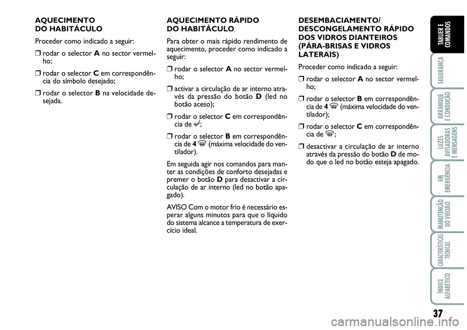Abarth Grande Punto 2009 Manual de Uso e Manutenção (in Portuguese) 37
SEGURANÇA
ARRANQUE
E CONDUÇÃO
LUZES
AVISADORAS
E MENSAGENS
EM
EMERGÊNCIA
MANUTENÇÃO
DO VEÍCULO
CARACTERÍSTICAS
TÉCNICAS
ÍNDICE
ALFABÉTICO
TABLIER E
COMANDOS
AQUECIMENTO
DO HABITÁCULO
Abarth Grande Punto 2009 Manual de Uso e Manutenção (in Portuguese) 37
SEGURANÇA
ARRANQUE
E CONDUÇÃO
LUZES
AVISADORAS
E MENSAGENS
EM
EMERGÊNCIA
MANUTENÇÃO
DO VEÍCULO
CARACTERÍSTICAS
TÉCNICAS
ÍNDICE
ALFABÉTICO
TABLIER E
COMANDOS
AQUECIMENTO
DO HABITÁCULO