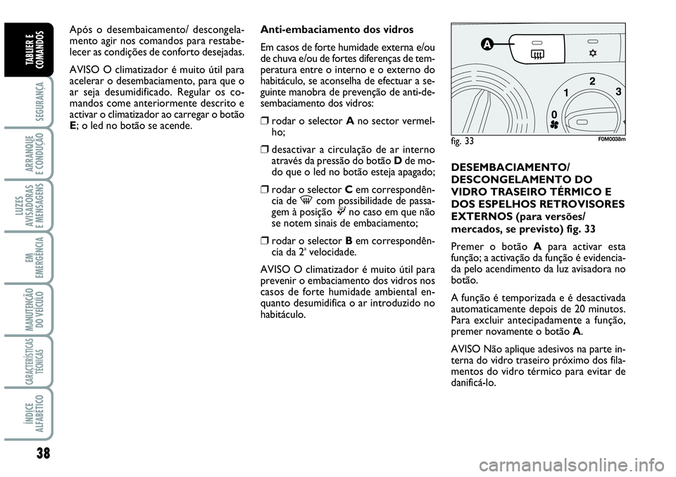 Abarth Grande Punto 2007  Manual de Uso e Manutenção (in Portuguese) 38
SEGURANÇA
ARRANQUE
E CONDUÇÃO
LUZES
AVISADORAS
E MENSAGENS
EM
EMERGÊNCIA
MANUTENÇÃO 
DO VEÍCULO
CARACTERÍSTICAS
TÉCNICAS
ÍNDICE
ALFABÉTICO
TABLIER E
COMANDOS
Anti-embaciamento dos vidros