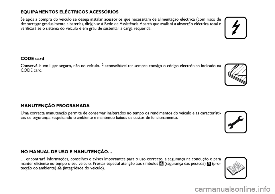 Abarth Grande Punto 2007  Manual de Uso e Manutenção (in Portuguese) EQUIPAMENTOS ELÉCTRICOS ACESSÓRIOS
Se após a compra do veículo se deseja instalar acessórios que necessitam de alimentação eléctrica (com risco de
descarregar gradualmente a bateria), dirigir-