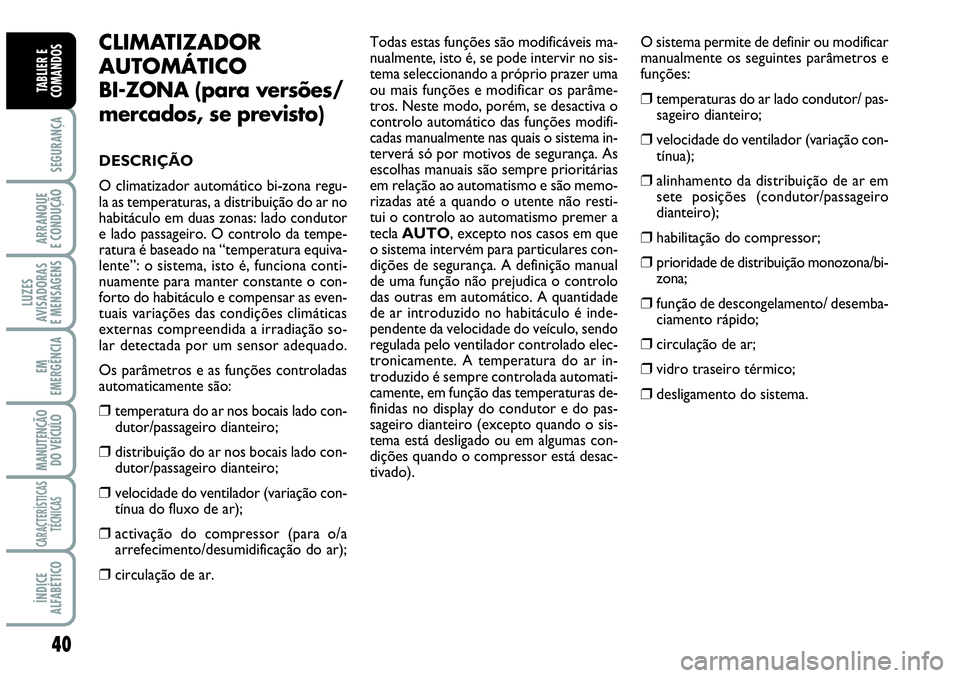 Abarth Grande Punto 2007  Manual de Uso e Manutenção (in Portuguese) 40
SEGURANÇA
ARRANQUE
E CONDUÇÃO
LUZES
AVISADORAS
E MENSAGENS
EM
EMERGÊNCIA
MANUTENÇÃO 
DO VEÍCULO
CARACTERÍSTICAS
TÉCNICAS
ÍNDICE
ALFABÉTICO
TABLIER E
COMANDOS
CLIMATIZADOR
AUTOMÁTICO 
BI