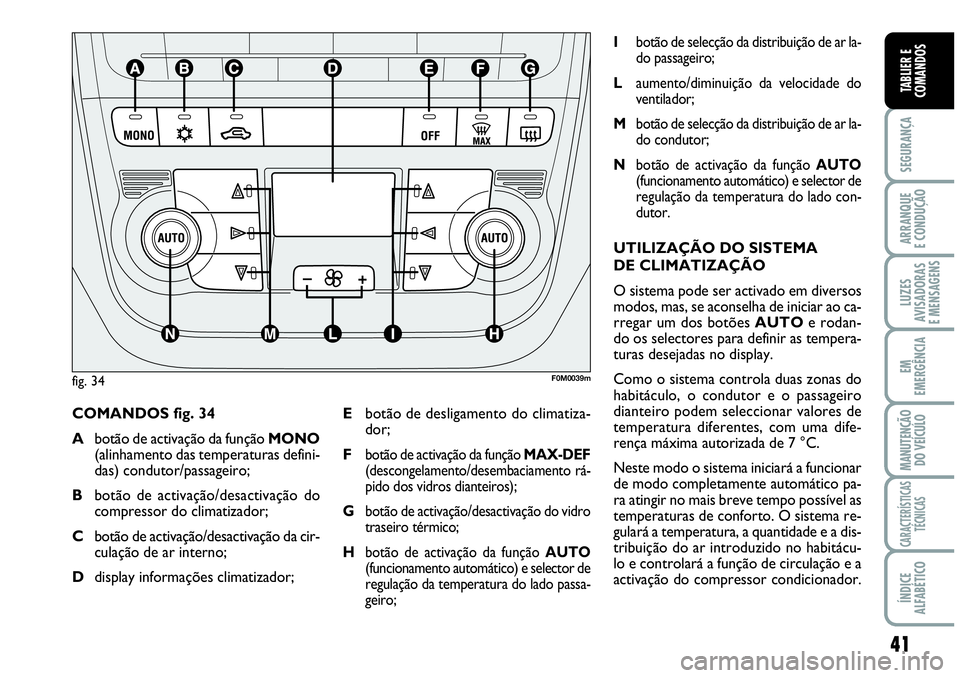 Abarth Grande Punto 2007  Manual de Uso e Manutenção (in Portuguese) 41
SEGURANÇA
ARRANQUE
E CONDUÇÃO
LUZES
AVISADORAS
E MENSAGENS
EM
EMERGÊNCIA
MANUTENÇÃO 
DO VEÍCULO
CARACTERÍSTICAS
TÉCNICAS
ÍNDICE
ALFABÉTICO
TABLIER E
COMANDOS
COMANDOS fig. 34
Abotão de 