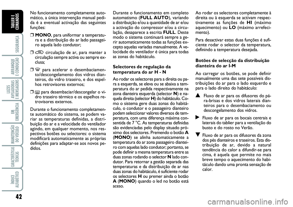 Abarth Grande Punto 2007  Manual de Uso e Manutenção (in Portuguese) 42
SEGURANÇA
ARRANQUE
E CONDUÇÃO
LUZES
AVISADORAS
E MENSAGENS
EM
EMERGÊNCIA
MANUTENÇÃO 
DO VEÍCULO
CARACTERÍSTICAS
TÉCNICAS
ÍNDICE
ALFABÉTICO
TABLIER E
COMANDOS
No funcionamento completamen